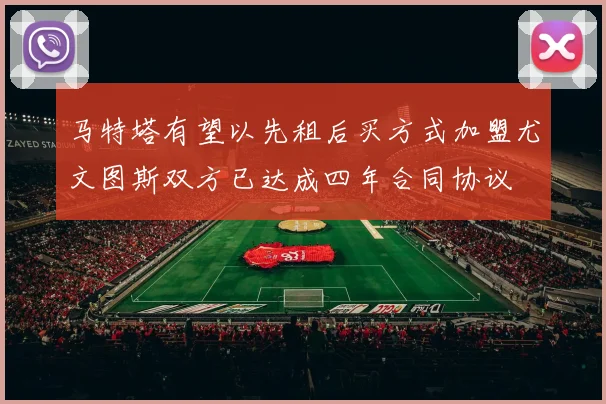 马特塔有望以先租后买方式加盟尤文图斯双方已达成四年合同协议