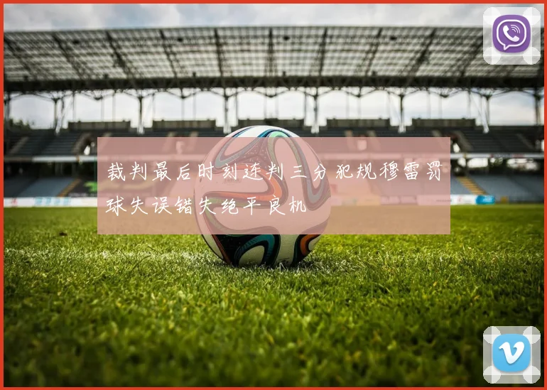 裁判最后时刻连判三分犯规穆雷罚球失误错失绝平良机