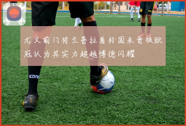 尤文前门将兰普拉看好国米晋级欧冠认为其实力超越博德闪耀