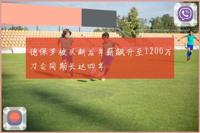 德保罗被买断后年薪飙升至1200万刀合同期长达四年