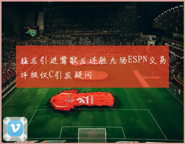猛龙引进莺歌后连胜九场ESPN交易评级仅C引发疑问