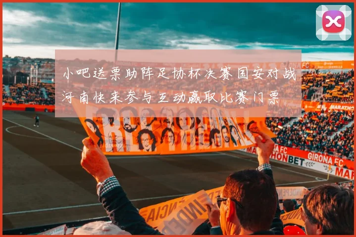 小吧送票助阵足协杯决赛国安对战河南快来参与互动赢取比赛门票