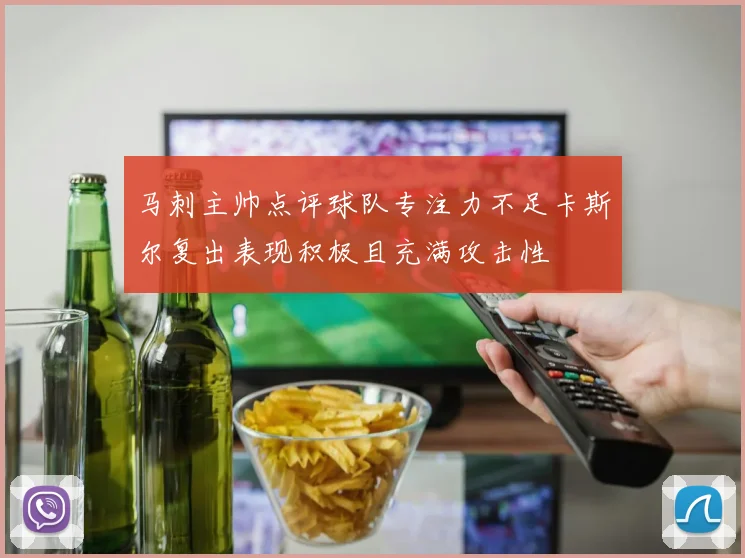 马刺主帅点评球队专注力不足卡斯尔复出表现积极且充满攻击性