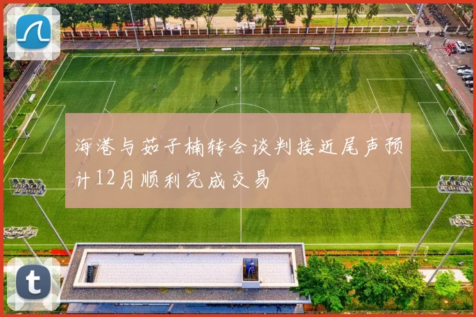 海港与茹子楠转会谈判接近尾声预计12月顺利完成交易