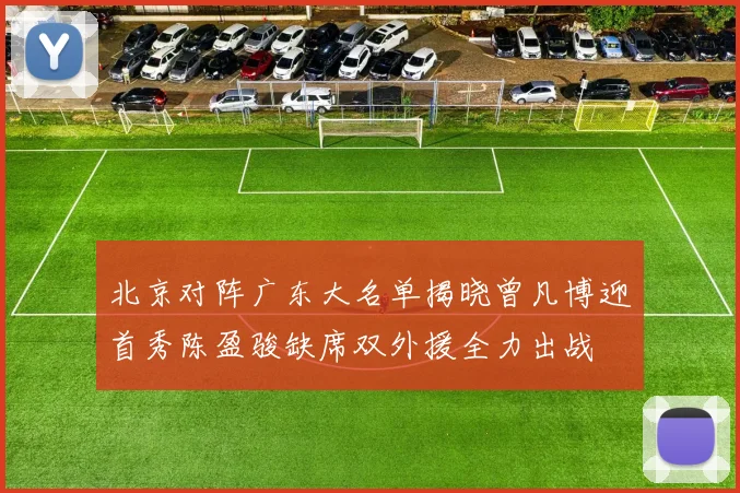 北京对阵广东大名单揭晓曾凡博迎首秀陈盈骏缺席双外援全力出战