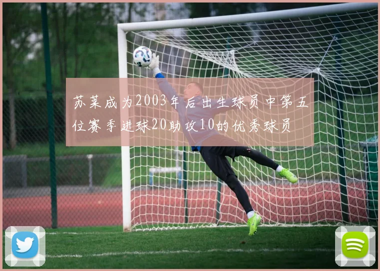 苏莱成为2003年后出生球员中第五位赛季进球20助攻10的优秀球员