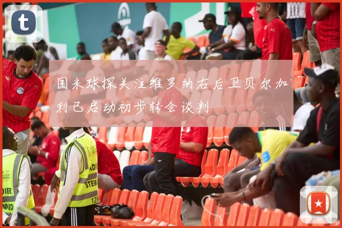国米球探关注维罗纳右后卫贝尔加利已启动初步转会谈判