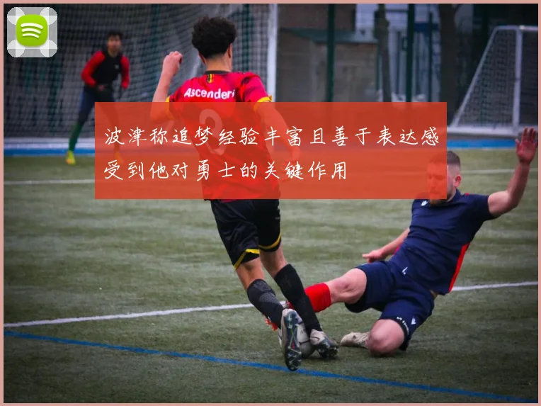 波津称追梦经验丰富且善于表达感受到他对勇士的关键作用