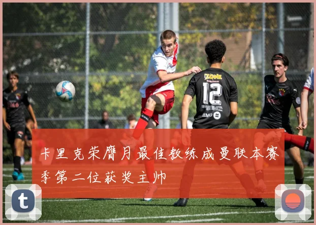 卡里克荣膺月最佳教练成曼联本赛季第二位获奖主帅