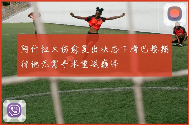 阿什拉夫伤愈复出状态下滑巴黎期待他无需手术重返巅峰