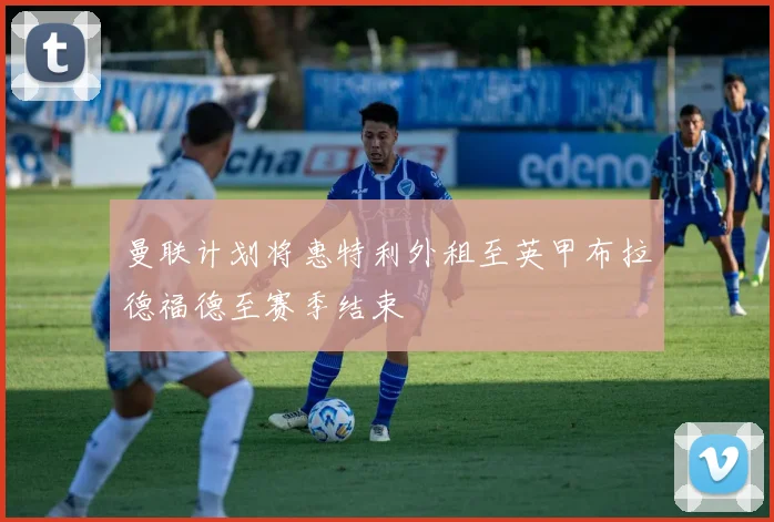曼联计划将惠特利外租至英甲布拉德福德至赛季结束