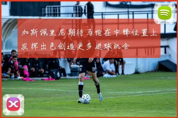 加斯佩里尼期待马伦在中锋位置上发挥出色创造更多进球机会