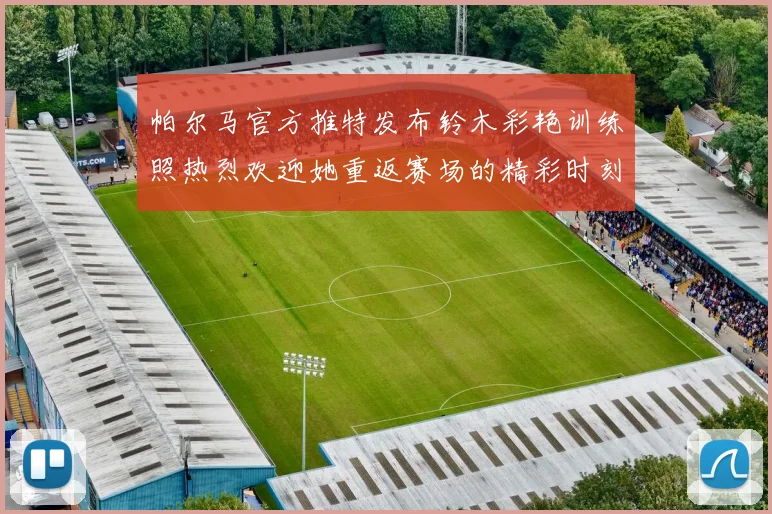 帕尔马官方推特发布铃木彩艳训练照热烈欢迎她重返赛场的精彩时刻