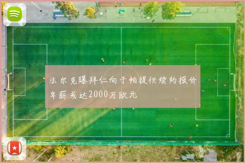 法尔克曝拜仁向于帕提供续约报价年薪或达2000万欧元