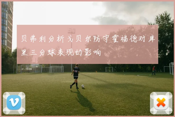 贝弗利分析戈贝尔防守霍福德对库里三分球表现的影响