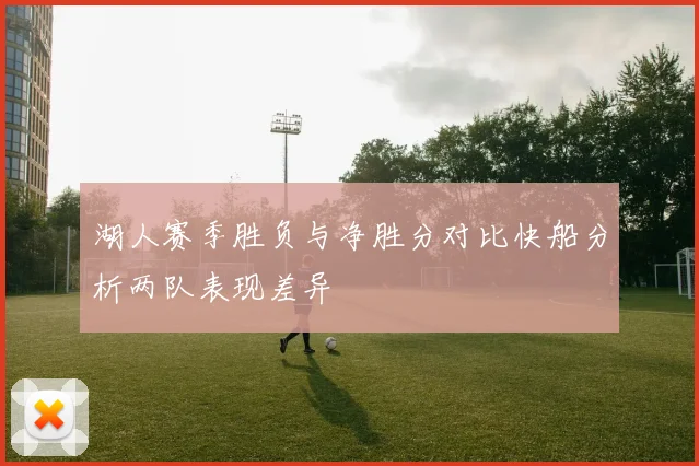 湖人赛季胜负与净胜分对比快船分析两队表现差异
