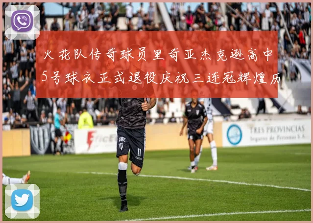 火花队传奇球员里奇亚杰克逊高中5号球衣正式退役庆祝三连冠辉煌历史