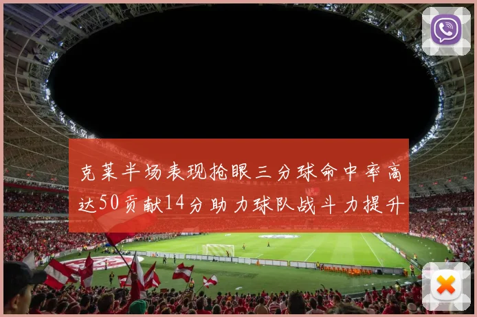 克莱半场表现抢眼三分球命中率高达50贡献14分助力球队战斗力提升