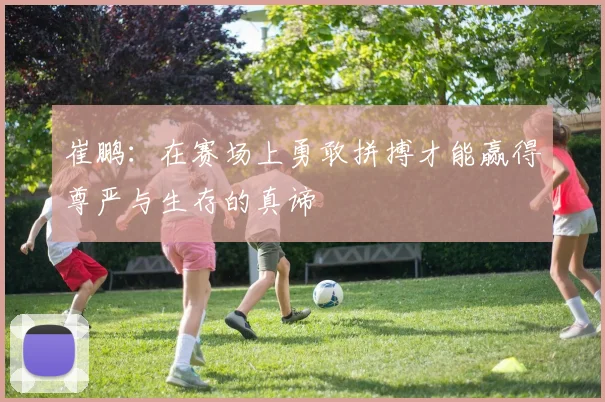 崔鹏：在赛场上勇敢拼搏才能赢得尊严与生存的真谛