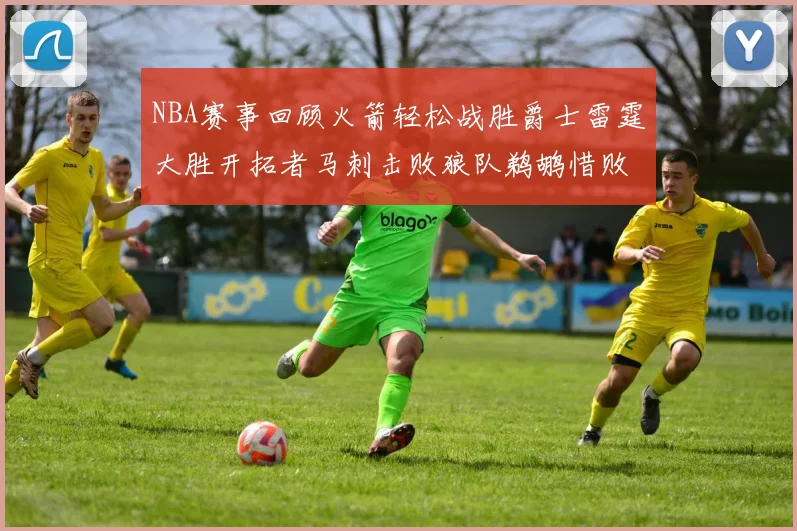 NBA赛事回顾火箭轻松战胜爵士雷霆大胜开拓者马刺击败狼队鹈鹕惜败湖人