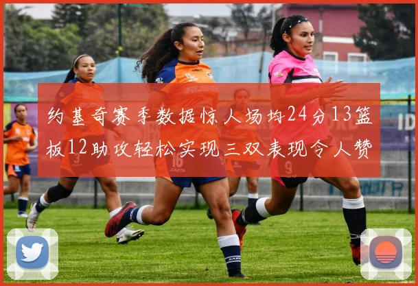 约基奇赛季数据惊人场均24分13篮板12助攻轻松实现三双表现令人赞叹