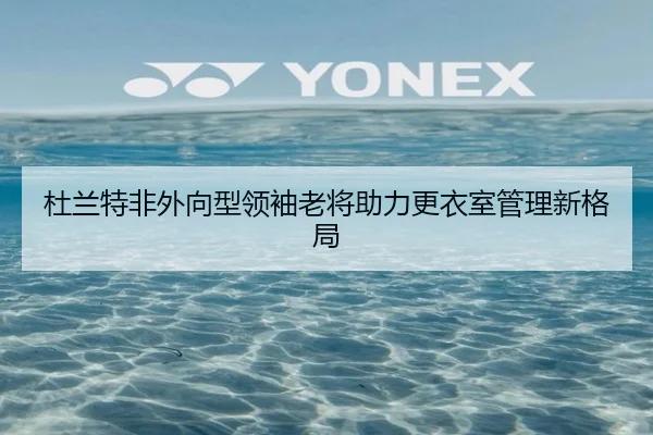 杜兰特非外向型领袖老将助力更衣室管理新格局(LDSPORTS)